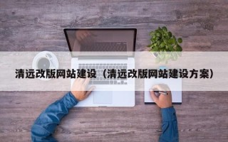 白山清远改版网站建设（清远改版网站建设方案）