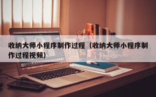 白山收纳大师小程序制作过程（收纳大师小程序制作过程视频）