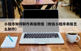 白山小程序如何制作表格教程（微信小程序表格怎么制作）