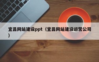 白山宜昌网站建设ppt（宜昌网站建设运营公司）