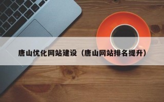白山唐山优化网站建设（唐山网站排名提升）