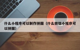 白山什么小程序可以制作拼图（什么微信小程序可以拼图）