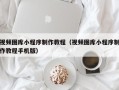 白山视频图库小程序制作教程（视频图库小程序制作教程手机版）
