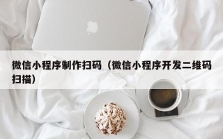 白山微信小程序制作扫码（微信小程序开发二维码扫描）