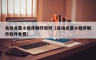 白山自动点菜小程序制作软件（自动点菜小程序制作软件免费）
